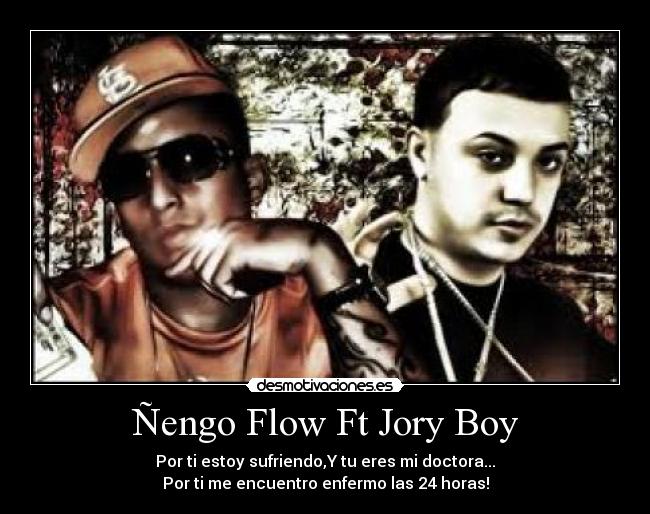 Ñengo Flow Ft Jory Boy - Por ti estoy sufriendo,Y tu eres mi doctora...
Por ti me encuentro enfermo las 24 horas!