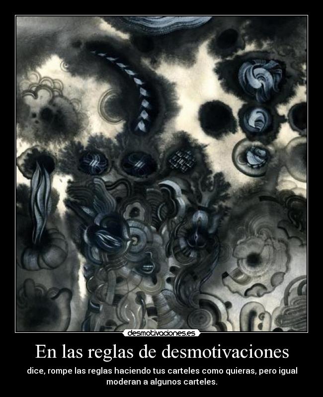 En las reglas de desmotivaciones - dice, rompe las reglas haciendo tus carteles como quieras, pero igual
moderan a algunos carteles.