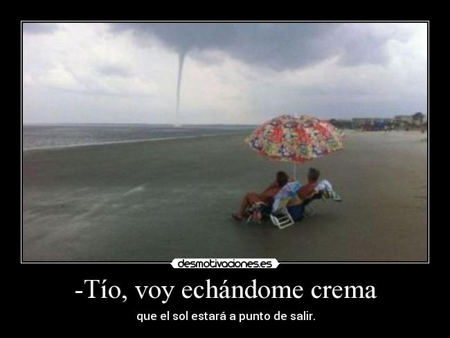 -Tío, voy echándome crema -