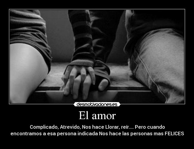 El amor - Complicado, Atrevido, Nos hace Llorar, reír.... Pero cuando
encontramos a esa persona indicada Nos hace las personas mas FELICES
