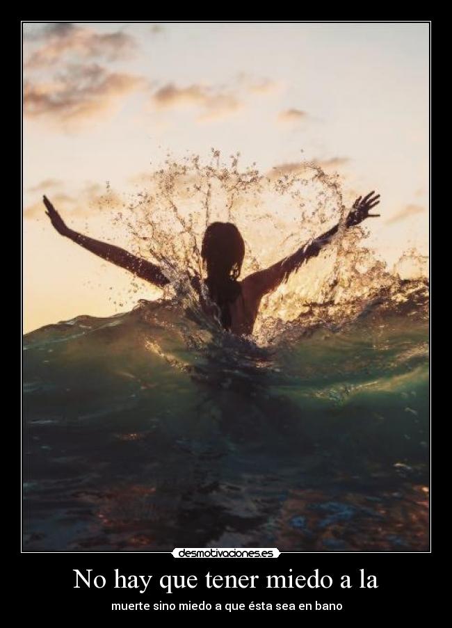 No hay que tener miedo a la - muerte sino miedo a que ésta sea en bano