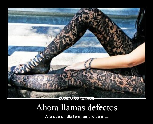 Ahora llamas defectos - A lo que un día te enamoro de mi...