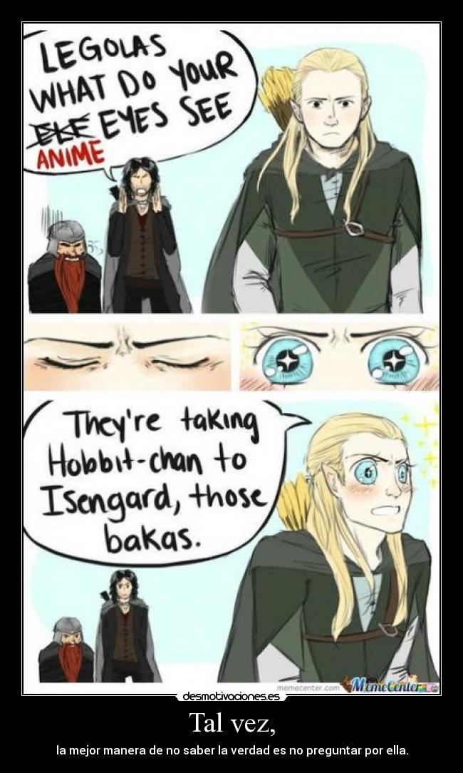 Tal vez, - la mejor manera de no saber la verdad es no preguntar por ella.