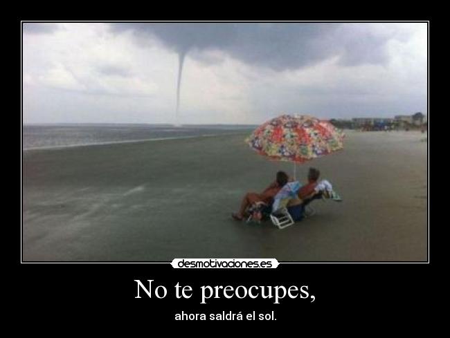 No te preocupes, - ahora saldrá el sol.