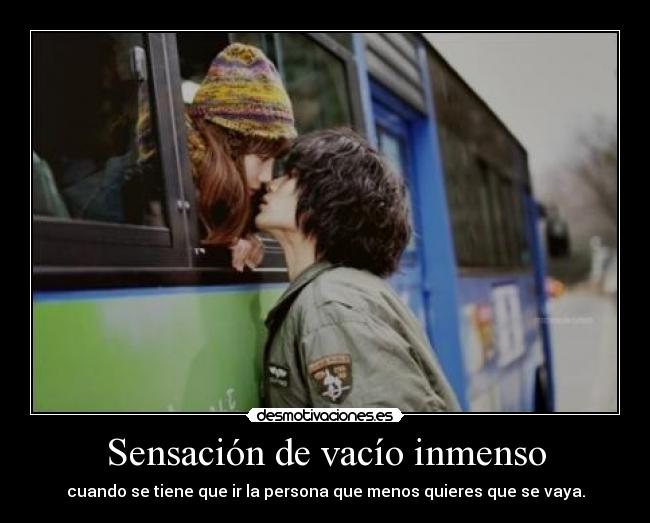 Sensación de vacío inmenso - cuando se tiene que ir la persona que menos quieres que se vaya.
