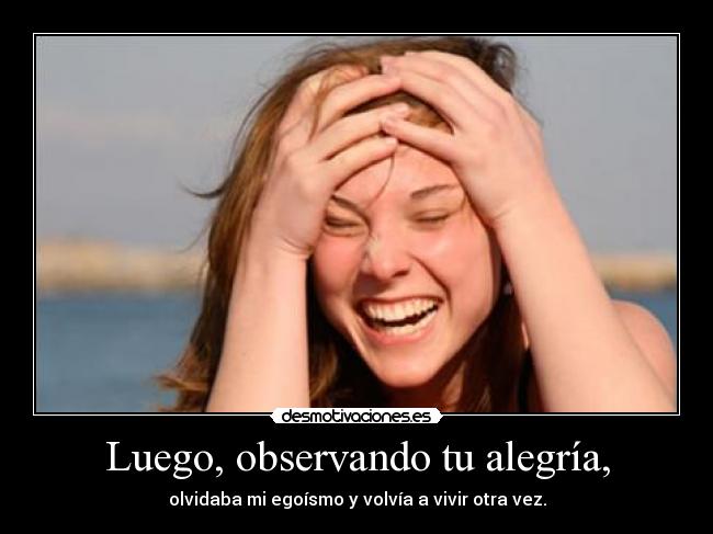 Luego, observando tu alegría, - olvidaba mi egoísmo y volvía a vivir otra vez.