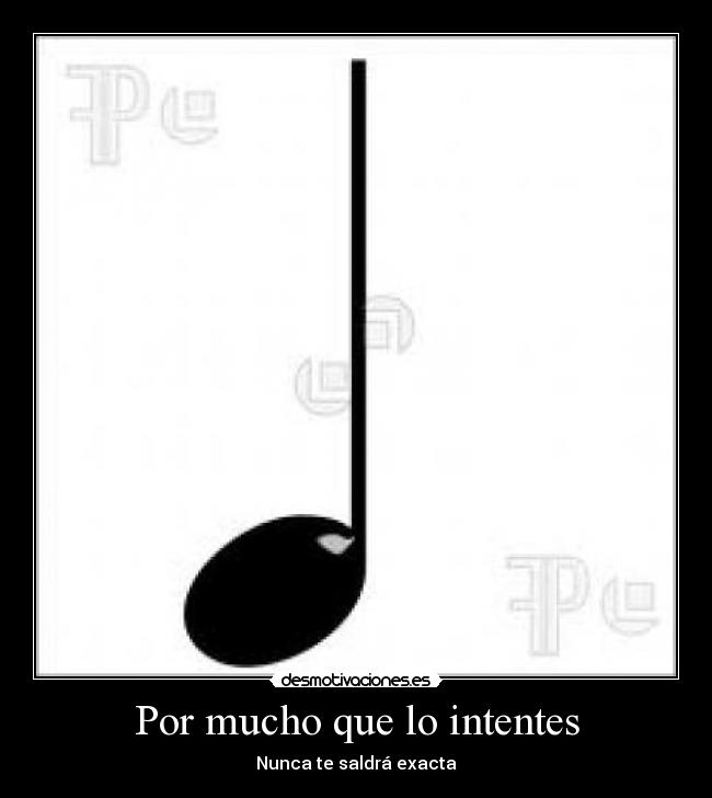 Por mucho que lo intentes - Nunca te saldrá exacta
