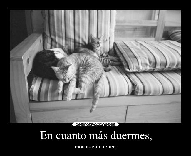 En cuanto más duermes, -