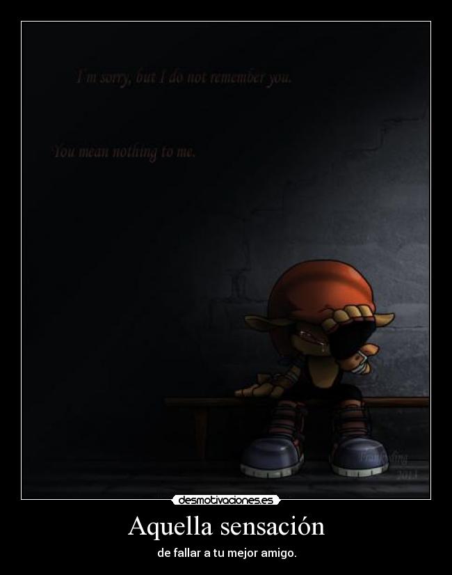 Aquella sensación - de fallar a tu mejor amigo.