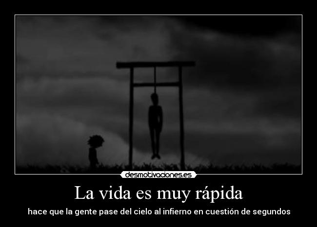 La vida es muy rápida - hace que la gente pase del cielo al infierno en cuestión de segundos