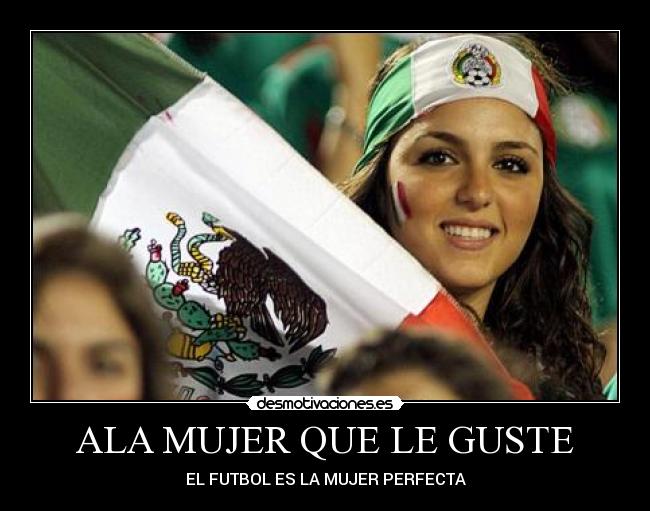ALA MUJER QUE LE GUSTE - EL FUTBOL ES LA MUJER PERFECTA