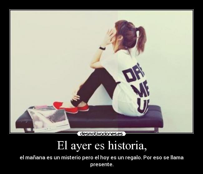 El ayer es historia, -