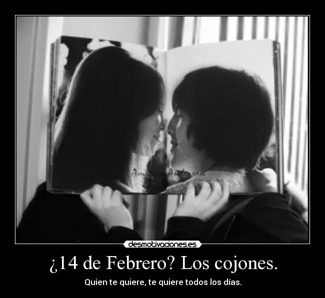 ¿14 de Febrero? Los cojones. - Quien te quiere, te quiere todos los días.