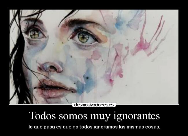 Todos somos muy ignorantes - lo que pasa es que no todos ignoramos las mismas cosas.