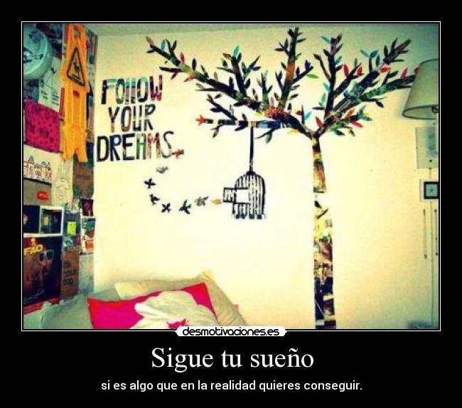 Sigue tu sueño - si es algo que en la realidad quieres conseguir.