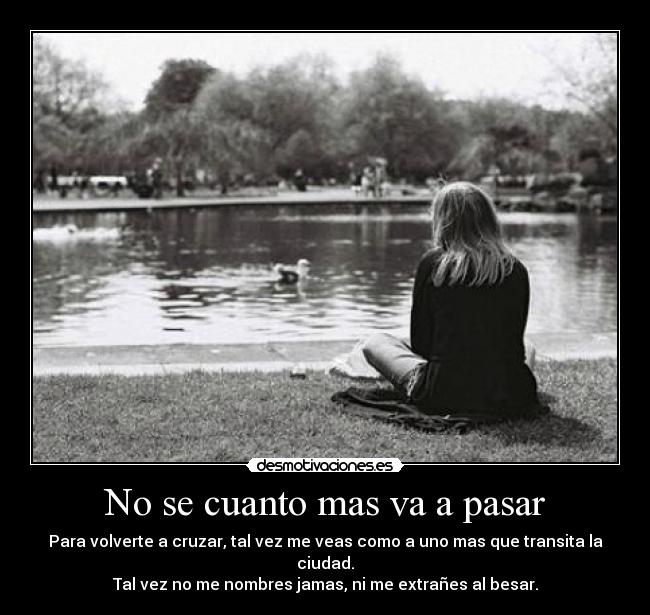No se cuanto mas va a pasar - Para volverte a cruzar, tal vez me veas como a uno mas que transita la ciudad.
Tal vez no me nombres jamas, ni me extrañes al besar.