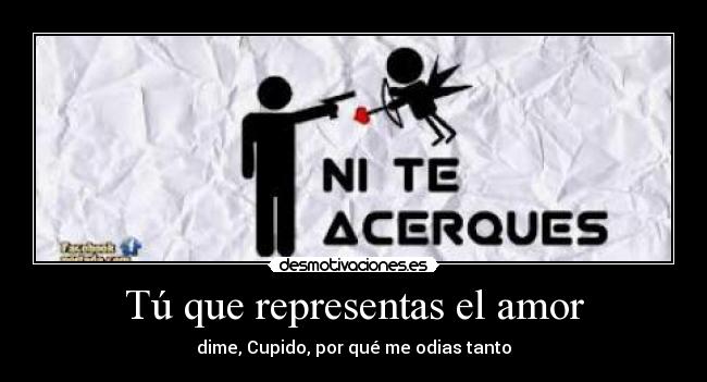 Tú que representas el amor - dime, Cupido, por qué me odias tanto