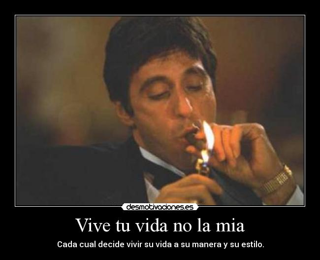 Vive tu vida no la mia - Cada cual decide vivir su vida a su manera y su estilo.