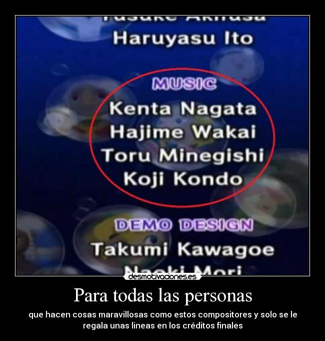 Para todas las personas - que hacen cosas maravillosas como estos compositores y solo se le
regala unas lineas en los créditos finales