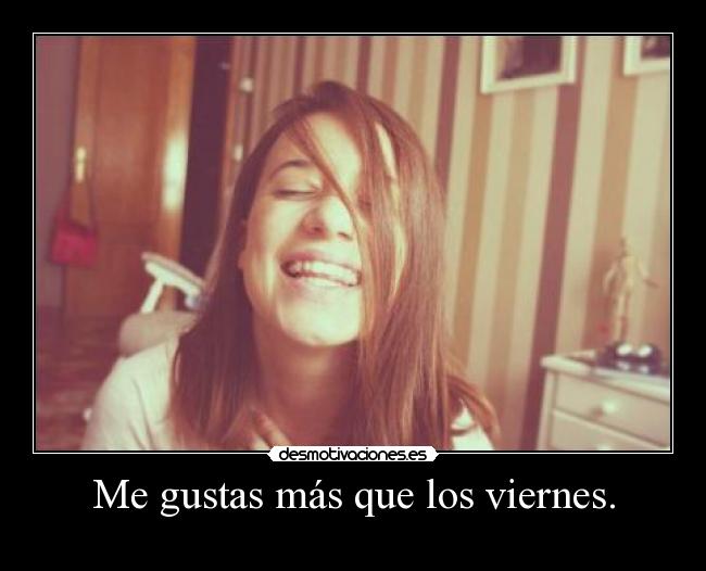 Me gustas más que los viernes. - 
