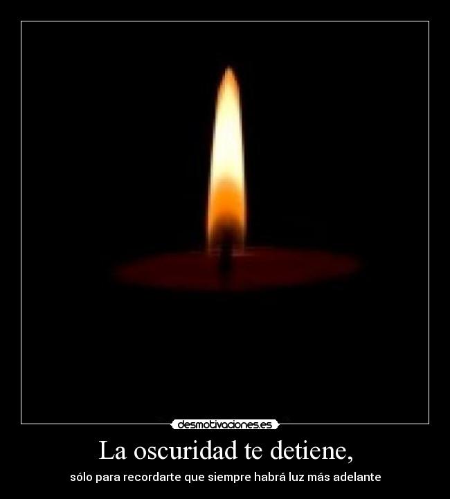 La oscuridad te detiene, - sólo para recordarte que siempre habrá luz más adelante