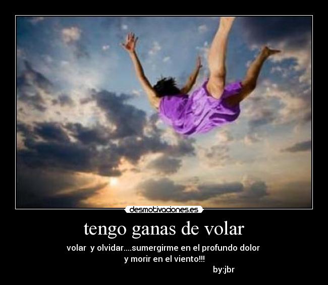 tengo ganas de volar - volar y olvidar....sumergirme en el profundo dolor
y morir en el viento!!!
by:jbr