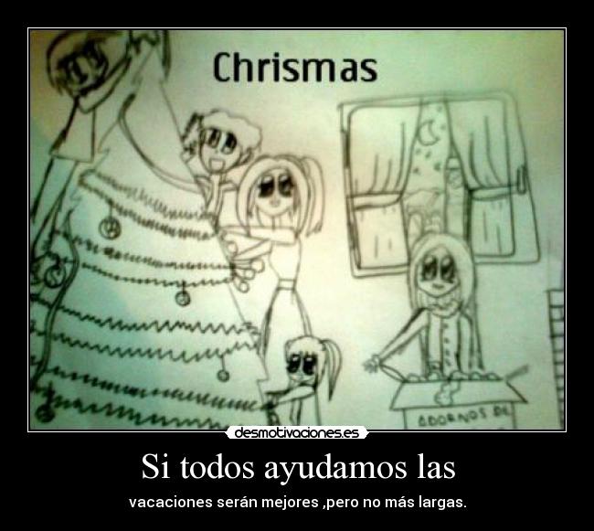 Si todos ayudamos las - vacaciones serán mejores ,pero no más largas.