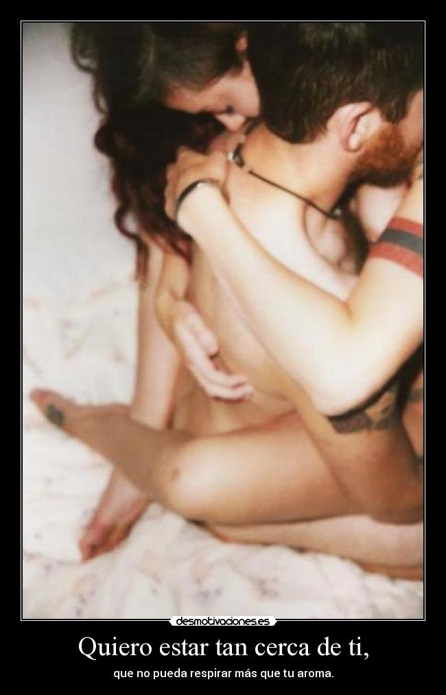 Quiero estar tan cerca de ti, -