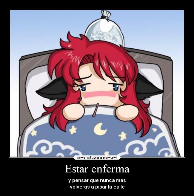 Estar enferma - y pensar que nunca mas
volveras a pisar la calle