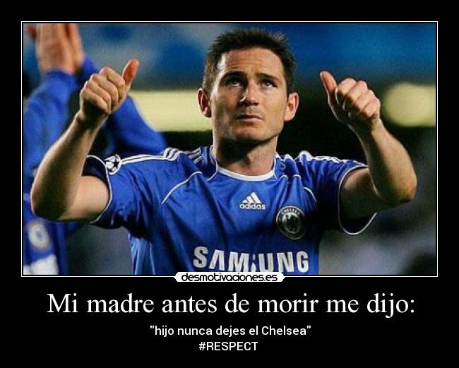 Mi madre antes de morir me dijo: - hijo nunca dejes el Chelsea
#RESPECT ♥