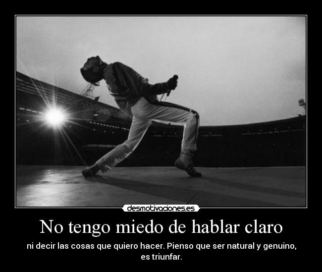 No tengo miedo de hablar claro - ni decir las cosas que quiero hacer. Pienso que ser natural y genuino, es triunfar.