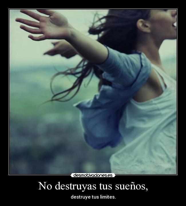 No destruyas tus sueños, - destruye tus limites.