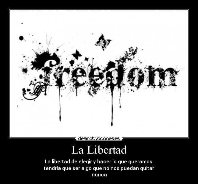La Libertad - La libertad de elegir y hacer lo que queramos 
tendría que ser algo que no nos puedan quitar
nunca