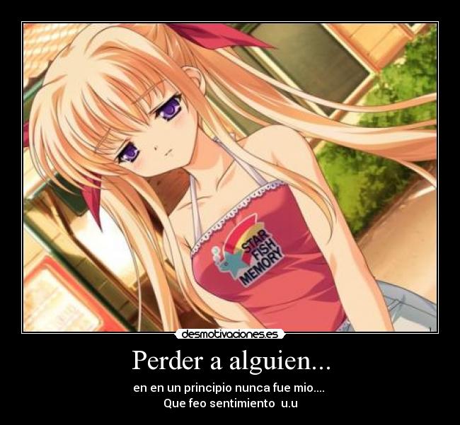 Perder a alguien... - en en un principio nunca fue mio....
Que feo sentimiento u.u