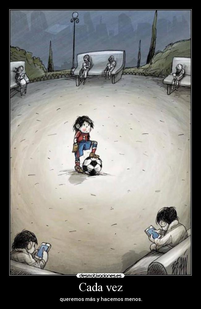 Cada vez - queremos más y hacemos menos.