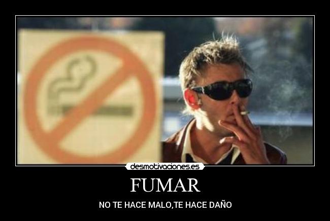 FUMAR - NO TE HACE MALO,TE HACE DAÑO