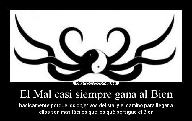 El Mal casi siempre gana al Bien - básicamente porque los objetivos del Mal y el camino para llegar a
ellos son mas fáciles que los qué persigue el Bien