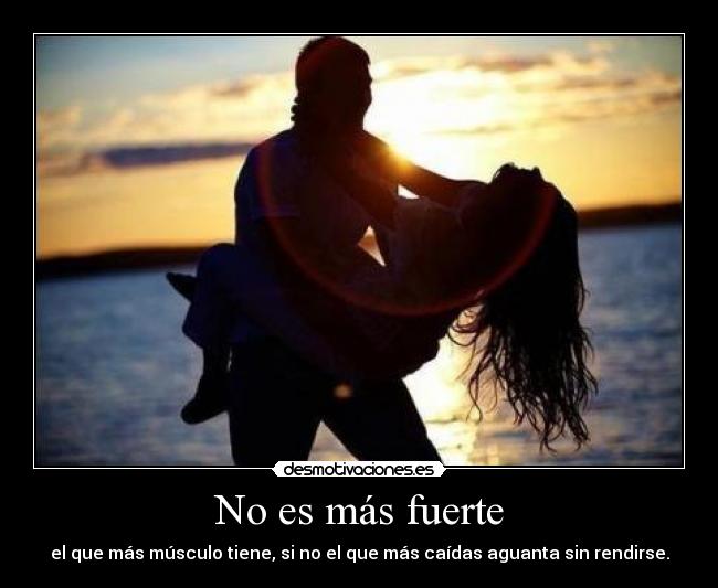 No es más fuerte - el que más músculo tiene, si no el que más caídas aguanta sin rendirse.