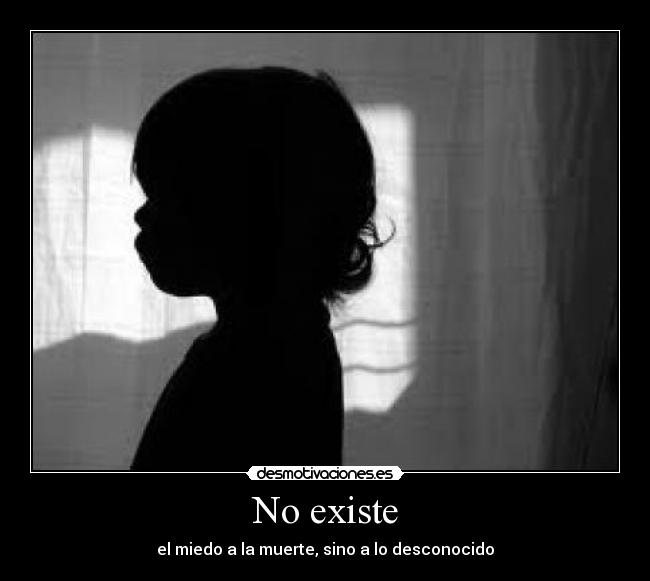 No existe - el miedo a la muerte, sino a lo desconocido