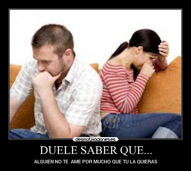 DUELE SABER QUE... - ALGUIEN NO TE  AME POR MUCHO QUE TU LA QUIERAS