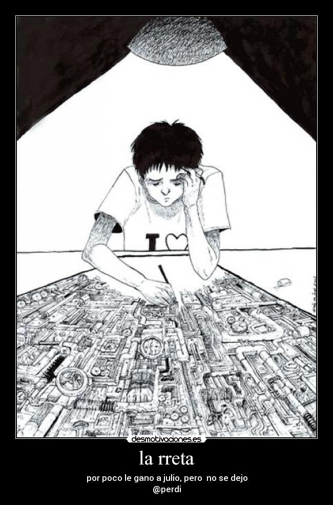 la rreta - por poco le gano a julio, pero no se dejo
@perdi
