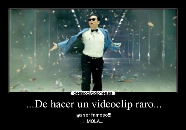 ...De hacer un videoclip raro... - ¡¡¡a ser famoso!!!
...MOLA...