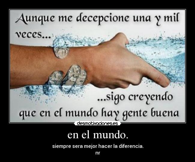 en el mundo. - siempre sera mejor hacer la diferencia.
nr