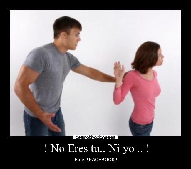 ! No Eres tu.. Ni yo .. ! - Es el ! FACEBOOK !