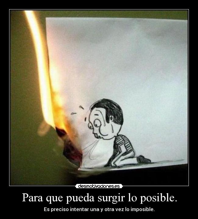 Para que pueda surgir lo posible. - Es preciso intentar una y otra vez lo imposible.