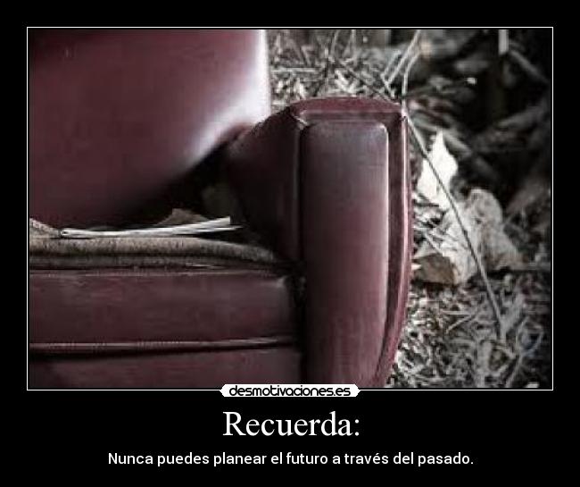 Recuerda: - Nunca puedes planear el futuro a través del pasado.