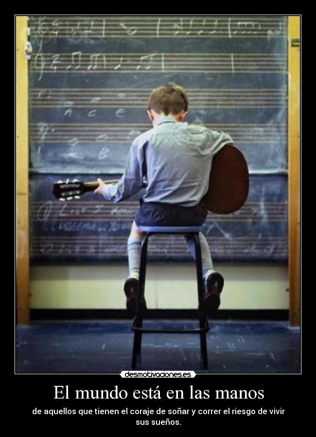 El mundo está en las manos - de aquellos que tienen el coraje de soñar y correr el riesgo de vivir sus sueños.