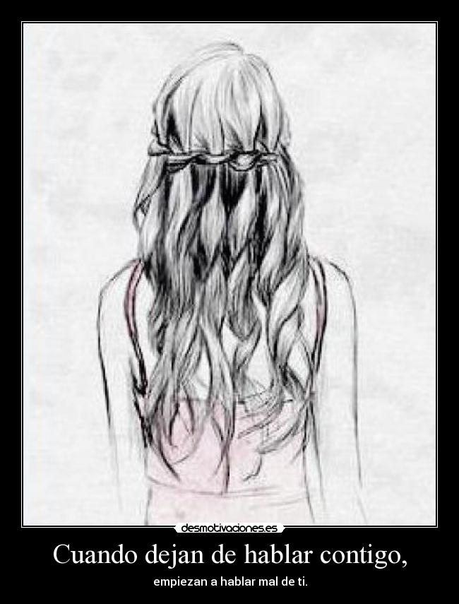 Cuando dejan de hablar contigo, - empiezan a hablar mal de ti.