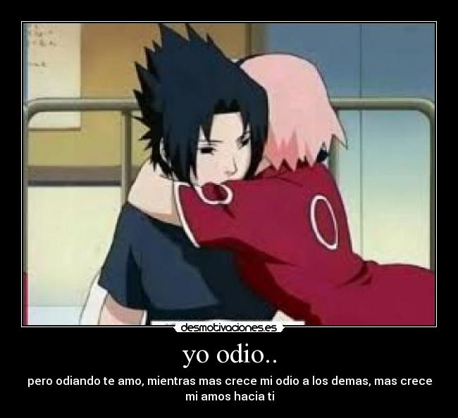 yo odio.. - pero odiando te amo, mientras mas crece mi odio a los demas, mas crece
mi amos hacia ti