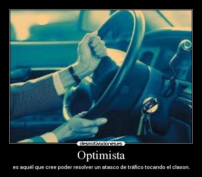 Optimista - es aquél que cree poder resolver un atasco de tráfico tocando el claxon.